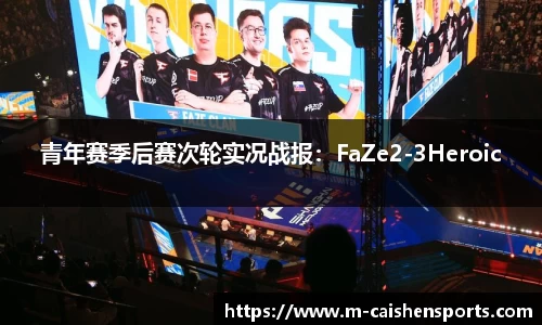 青年赛季后赛次轮实况战报：FaZe2-3Heroic