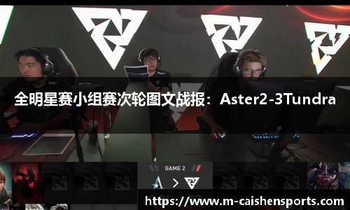 全明星赛小组赛次轮图文战报：Aster2-3Tundra